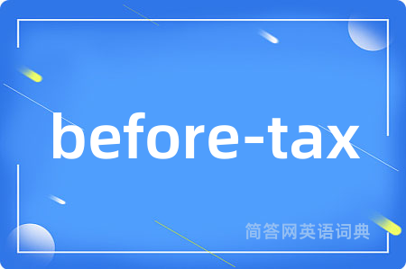 before-tax是什么意思,before-tax的中文翻译 before-tax