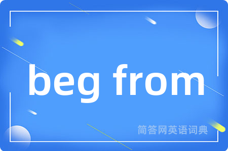 beg from是什么意思,beg from的中文翻译 beg from