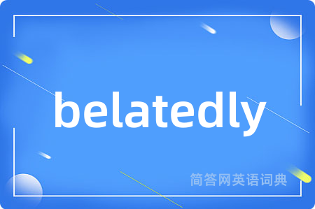 belatedly是什么意思,belatedly的中文翻译 belatedly
