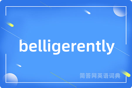 belligerently