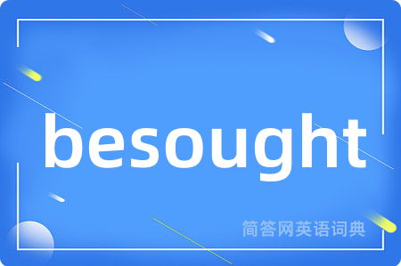 besought