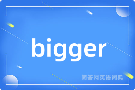 bigger是什么意思,bigger的中文翻译 bigger