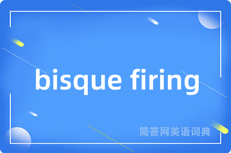 bisque firing是什么意思,bisque firing的中文翻译 bisque firing