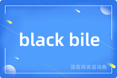 black bile是什么意思,black bile的中文翻译 black bile