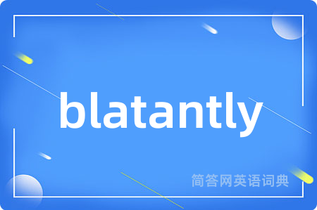 blatantly是什么意思,blatantly的中文翻译 blatantly