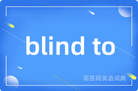 blind to是什么意思,blind to的中文翻译 blind to