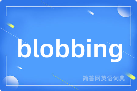 blobbing是什么意思,blobbing的中文翻译 blobbing