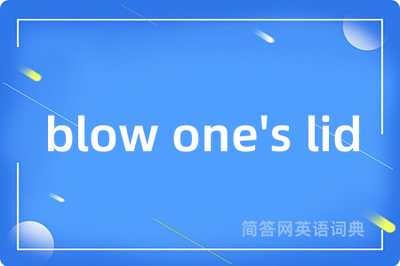 blow one's lid