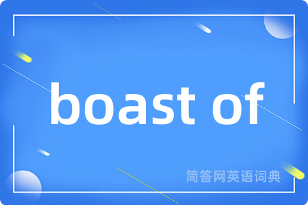 boast of是什么意思,boast of的中文翻译 boast of