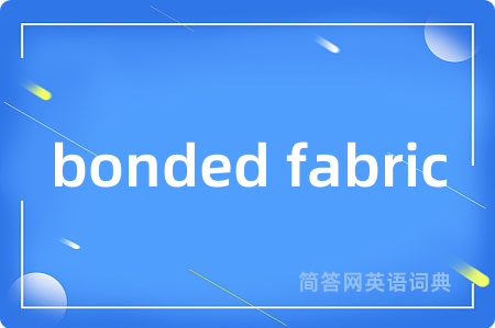 bonded fabric是什么意思,bonded fabric的中文翻译 bonded fabric
