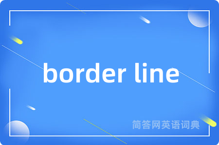 border line是什么意思,border line的中文翻译 border line