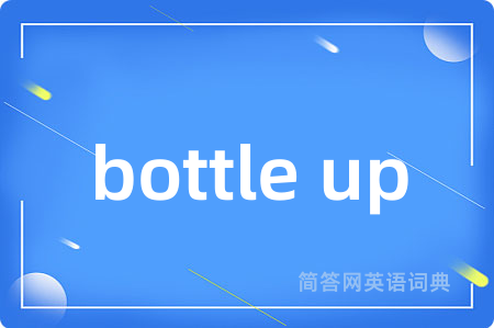 bottle up是什么意思,bottle up的中文翻译 bottle up