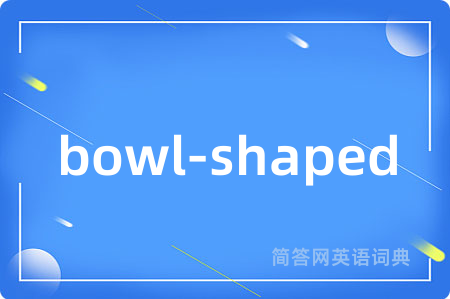 bowl-shaped是什么意思,bowl-shaped的中文翻译 bowl-shaped