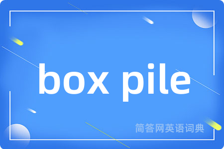 box pile是什么意思,box pile的中文翻译 box pile