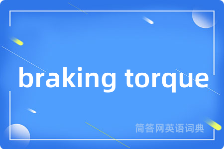 braking torque是什么意思,braking torque的中文翻译 braking torque