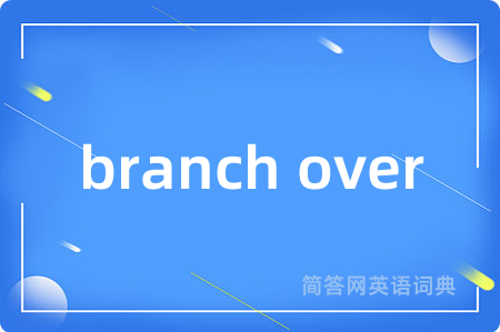 branch over是什么意思,branch over的中文翻译 branch over