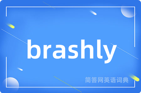 brashly