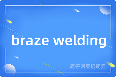 braze welding是什么意思,braze welding的中文翻译 braze welding