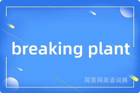 breaking plant是什么意思,breaking plant的中文翻译 breaking plant