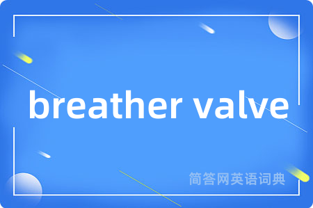 breather valve是什么意思,breather valve的中文翻译 breather valve