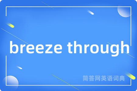 breeze through是什么意思,breeze through的中文翻译 breeze through
