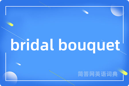 bridal bouquet是什么意思,bridal bouquet的中文翻译 bridal bouquet