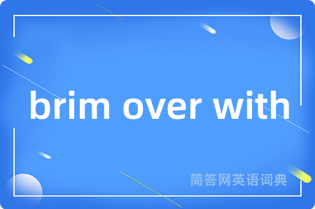 brim over with是什么意思,brim over with的中文翻译 brim over with