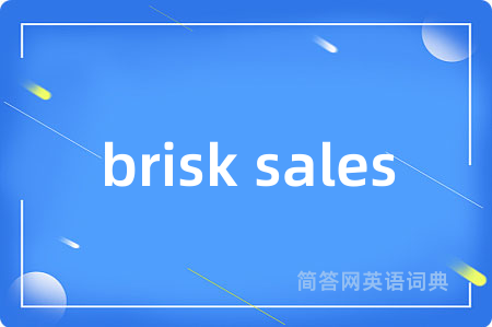 brisk sales是什么意思,brisk sales的中文翻译 brisk sales