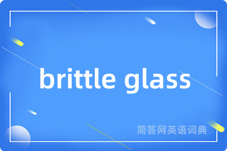 brittle glass是什么意思,brittle glass的中文翻译 brittle glass