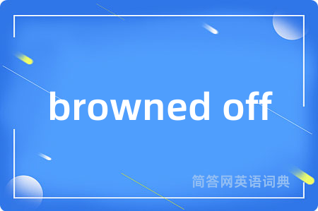 browned off