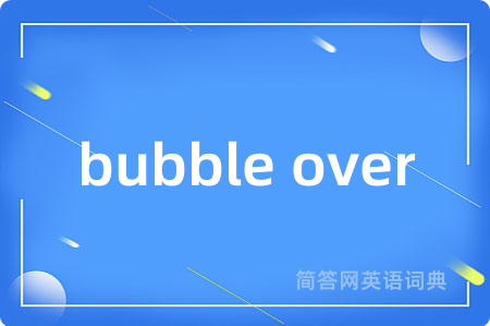 bubble over是什么意思,bubble over的中文翻译 bubble over