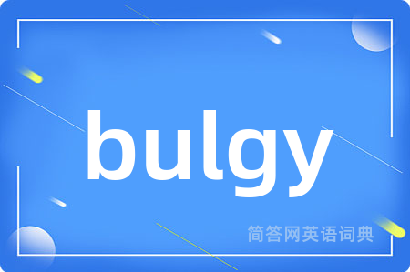 bulgy是什么意思,bulgy的中文翻译 bulgy