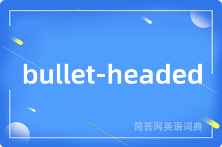 bullet-headed