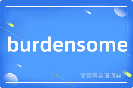 burdensome是什么意思,burdensome的中文翻译 burdensome