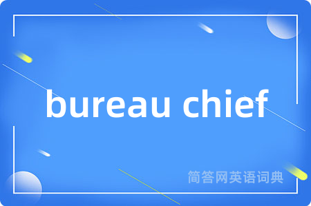 bureau chief是什么意思,bureau chief的中文翻译 bureau chief