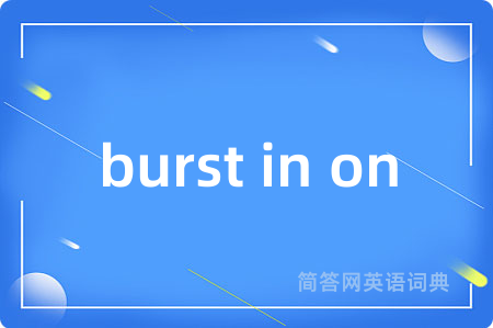 burst in on