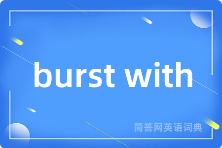 burst with是什么意思,burst with的中文翻译 burst with