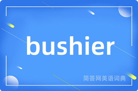 bushier是什么意思,bushier的中文翻译 bushier