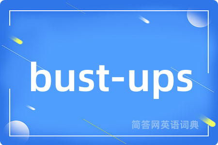 bust-ups是什么意思,bust-ups的中文翻译 bust-ups