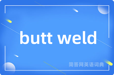 butt weld是什么意思,butt weld的中文翻译 butt weld