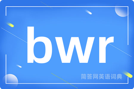bwr是什么意思,bwr的中文翻译 bwr