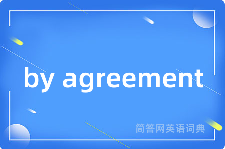 by agreement是什么意思,by agreement的中文翻译 by agreement