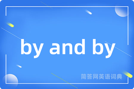 by and by是什么意思,by and by的中文翻译 by and by