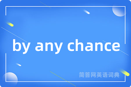 by any chance是什么意思,by any chance的中文翻译 by any chance