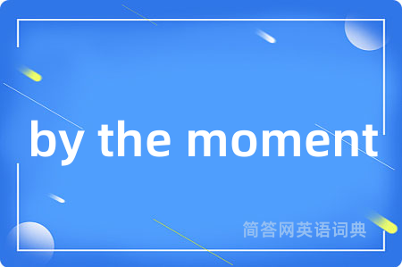 by the moment是什么意思,by the moment的中文翻译 by the moment