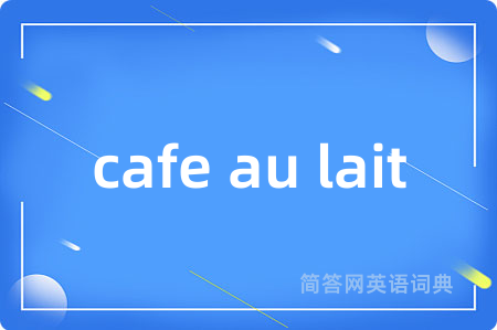 cafe au lait是什么意思,cafe au lait的中文翻译 cafe au lait