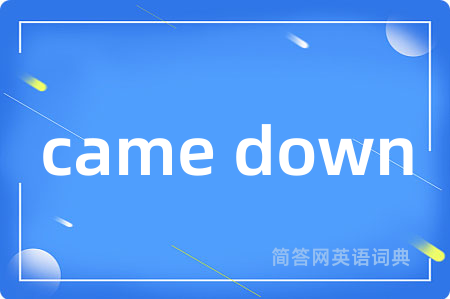 came down是什么意思,came down的中文翻译 came down