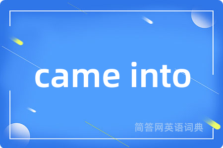 came into
