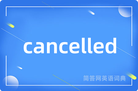 cancelled是什么意思,cancelled的中文翻译 cancelled