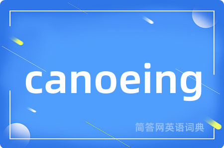 canoeing是什么意思,canoeing的中文翻译 canoeing